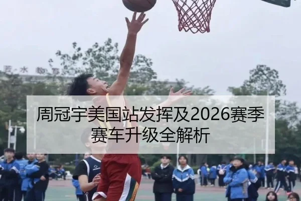 周冠宇美国站发挥及2026赛季赛车升级全解析
